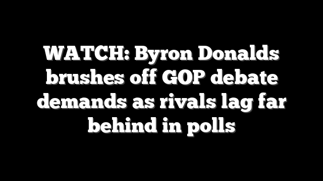 WATCH: Byron Donalds brushes off GOP debate demands as rivals lag far behind in polls