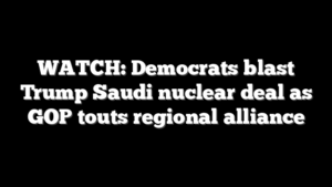 WATCH: Democrats blast Trump Saudi nuclear deal as GOP touts regional alliance