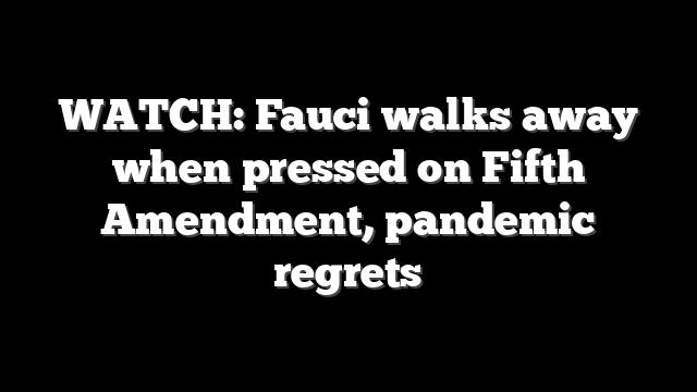 WATCH: Fauci walks away when pressed on Fifth Amendment, pandemic regrets