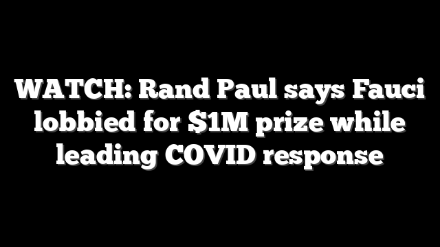 WATCH: Rand Paul says Fauci lobbied for $1M prize while leading COVID response