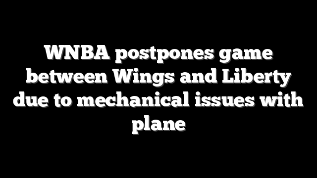 WNBA postpones game between Wings and Liberty due to mechanical issues with plane