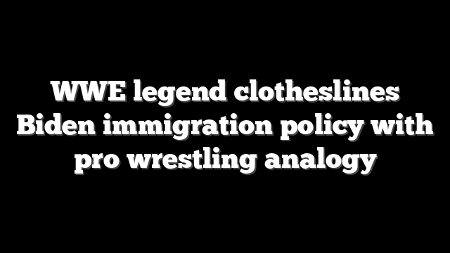 WWE legend clotheslines Biden immigration policy with pro wrestling analogy