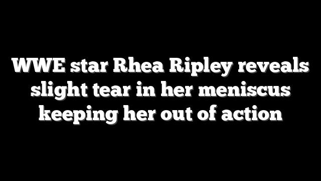 WWE star Rhea Ripley reveals slight tear in her meniscus keeping her out of action