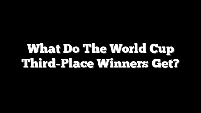 What Do The World Cup Third-Place Winners Get?