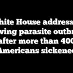 White House addresses growing parasite outbreak after more than 400 Americans sickened