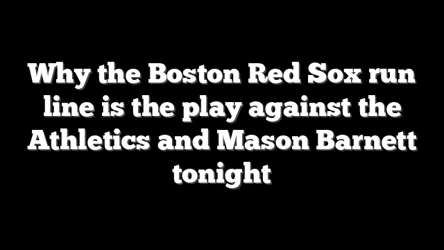 Why the Boston Red Sox run line is the play against the Athletics and Mason Barnett tonight