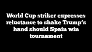 World Cup striker expresses reluctance to shake Trump’s hand should Spain win tournament