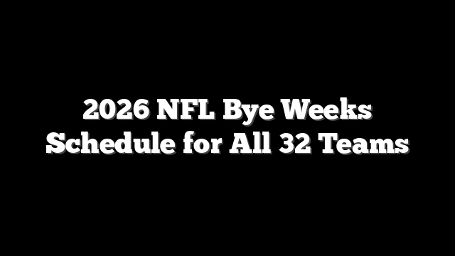 2026 NFL Bye Weeks Schedule for All 32 Teams