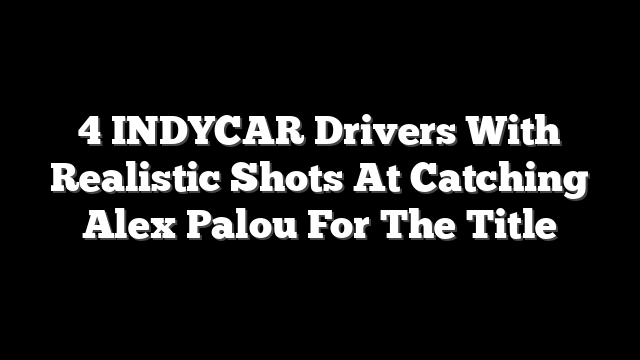 4 INDYCAR Drivers With Realistic Shots At Catching Alex Palou For The Title
