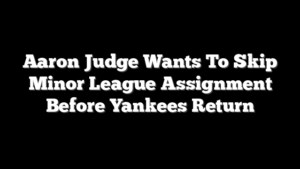 Aaron Judge Wants To Skip Minor League Assignment Before Yankees Return