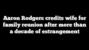 Aaron Rodgers credits wife for family reunion after more than a decade of estrangement
