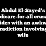 Abdul El-Sayed’s Medicare-for-all crusade collides with an awkward contradiction involving his wife
