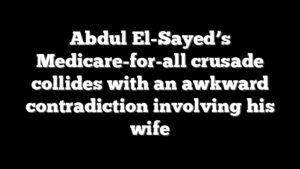 Abdul El-Sayed’s Medicare-for-all crusade collides with an awkward contradiction involving his wife
