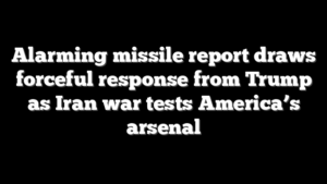 Alarming missile report draws forceful response from Trump as Iran war tests America’s arsenal