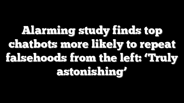 Alarming study finds top chatbots more likely to repeat falsehoods from the left: ‘Truly astonishing’