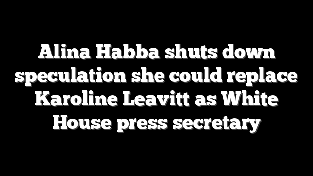 Alina Habba shuts down speculation she could replace Karoline Leavitt as White House press secretary