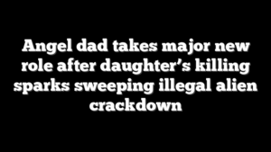 Angel dad takes major new role after daughter’s killing sparks sweeping illegal alien crackdown
