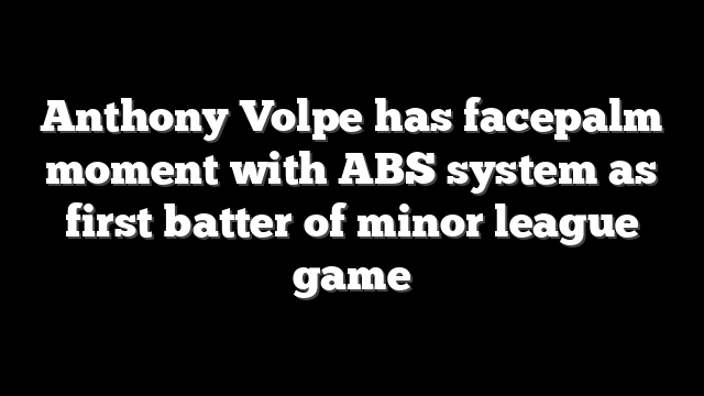 Anthony Volpe has facepalm moment with ABS system as first batter of minor league game