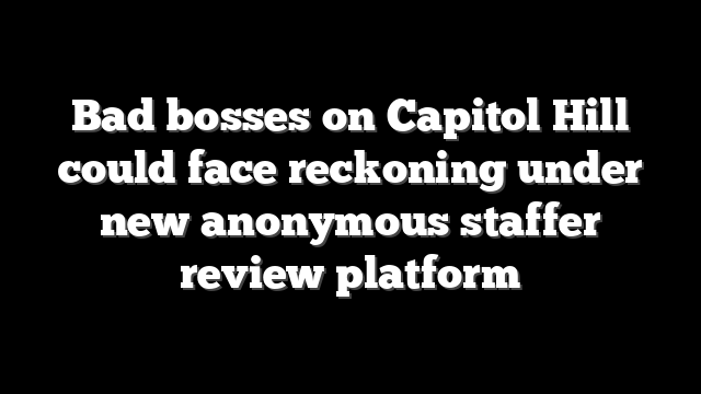 Bad bosses on Capitol Hill could face reckoning under new anonymous staffer review platform