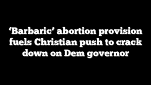 ‘Barbaric’ abortion provision fuels Christian push to crack down on Dem governor