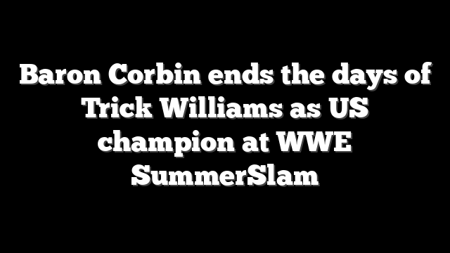Baron Corbin ends the days of Trick Williams as US champion at WWE SummerSlam