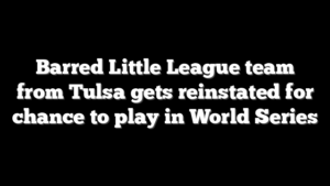 Barred Little League team from Tulsa gets reinstated for chance to play in World Series