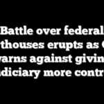 Battle over federal courthouses erupts as GSA warns against giving judiciary more control