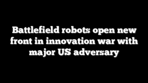 Battlefield robots open new front in innovation war with major US adversary