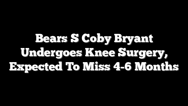 Bears S Coby Bryant Undergoes Knee Surgery, Expected To Miss 4-6 Months