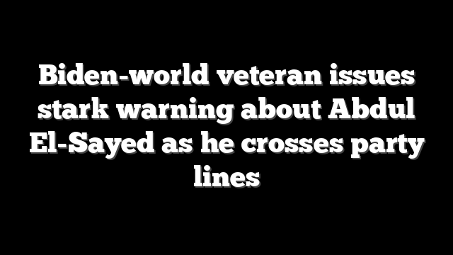 Biden-world veteran issues stark warning about Abdul El-Sayed as he crosses party lines