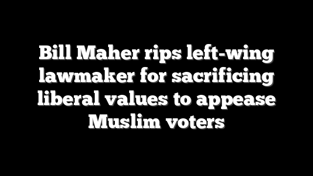 Bill Maher rips left-wing lawmaker for sacrificing liberal values to appease Muslim voters