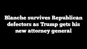 Blanche survives Republican defectors as Trump gets his new attorney general