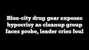 Blue-city drug gear exposes hypocrisy as cleanup group faces probe, leader cries foul