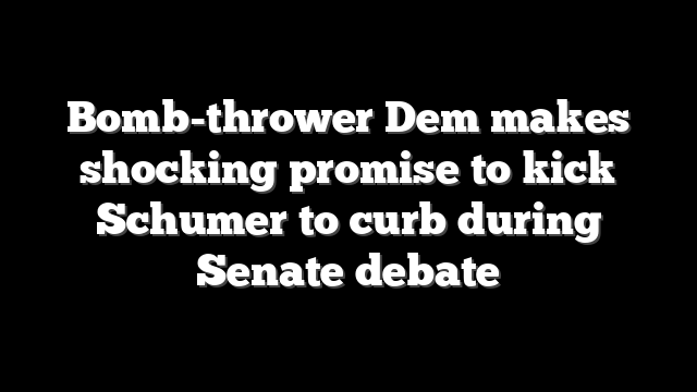 Bomb-thrower Dem makes shocking promise to kick Schumer to curb during Senate debate
