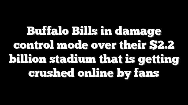 Buffalo Bills in damage control mode over their $2.2 billion stadium that is getting crushed online by fans