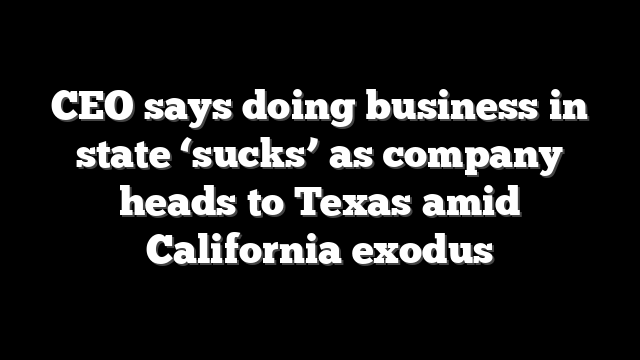CEO says doing business in state ‘sucks’ as company heads to Texas amid California exodus