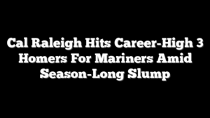 Cal Raleigh Hits Career-High 3 Homers For Mariners Amid Season-Long Slump