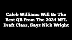 Caleb Williams Will Be The Best QB From The 2024 NFL Draft Class, Says Nick Wright