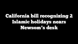 California bill recognizing 2 Islamic holidays nears Newsom’s desk