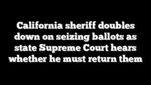 California sheriff doubles down on seizing ballots as state Supreme Court hears whether he must return them