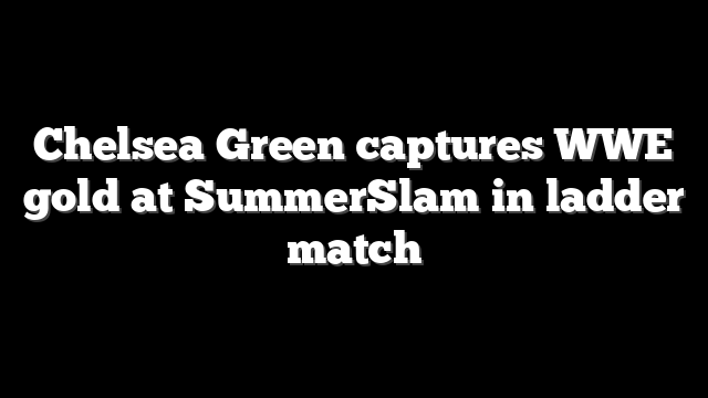 Chelsea Green captures WWE gold at SummerSlam in ladder match