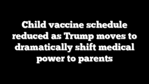 Child vaccine schedule reduced as Trump moves to dramatically shift medical power to parents