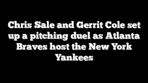 Chris Sale and Gerrit Cole set up a pitching duel as Atlanta Braves host the New York Yankees