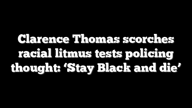 Clarence Thomas scorches racial litmus tests policing thought: ‘Stay Black and die’