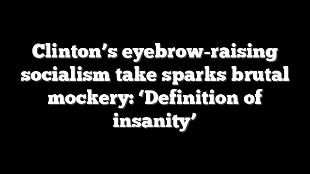 Clinton’s eyebrow-raising socialism take sparks brutal mockery: ‘Definition of insanity’