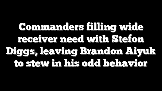 Commanders filling wide receiver need with Stefon Diggs, leaving Brandon Aiyuk to stew in his odd behavior