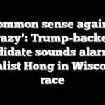 ‘Common sense against crazy’: Trump-backed candidate sounds alarm on socialist Hong in Wisconsin race