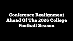 Conference Realignment Ahead Of The 2026 College Football Season