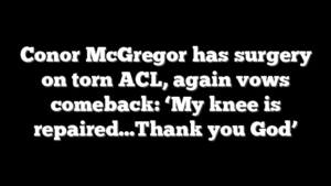 Conor McGregor has surgery on torn ACL, again vows comeback: ‘My knee is repaired…Thank you God’