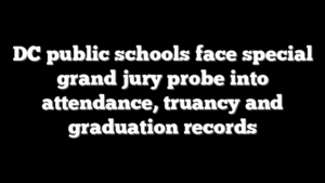 DC public schools face special grand jury probe into attendance, truancy and graduation records